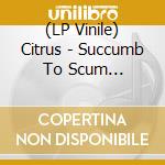 (LP Vinile) Citrus - Succumb To Scum (Yellow/Purple/Black Splatter Vinyl) vinile
