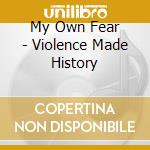 My Own Fear - Violence Made History cd