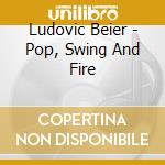 Ludovic Beier - Pop, Swing And Fire cd musicale di Beier, Ludovic