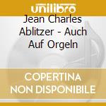 Jean Charles Ablitzer - Auch Auf Orgeln cd musicale di Jean Charles Ablitzer