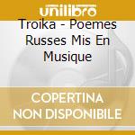 Troika - Poemes Russes Mis En Musique cd musicale di Troika