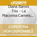 Diana Baroni Trio - La Macorina:Carnets De Voyage cd musicale di Diana Baroni Trio