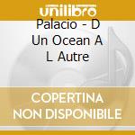 Palacio - D Un Ocean A L Autre cd