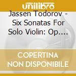 Jassen Todorov - Six Sonatas For Solo Violin: Op. 27 cd