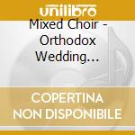 Mixed Choir - Orthodox Wedding Ceremony - And New-Ye cd musicale di Mixed Choir