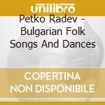 Petko Radev - Bulgarian Folk Songs And Dances cd musicale di Petko Radev