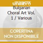 Bulgarian Choral Art Vol. 1 / Various cd musicale