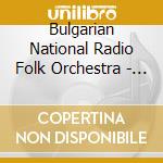 Bulgarian National Radio Folk Orchestra - Bulgarian Folk Dances And Songs - Hris cd musicale di Bulgarian National Radio Folk Orchestra