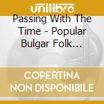Passing With The Time - Popular Bulgar Folk Songs cd musicale di Passing With The Time