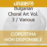 Bulgarian Choral Art Vol. 3 / Various cd musicale