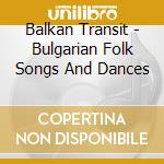 Balkan Transit - Bulgarian Folk Songs And Dances cd