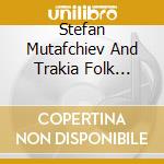 Stefan Mutafchiev And Trakia Folk Ensemb - Folk Songs cd