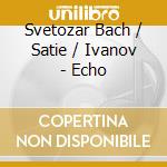 Svetozar Bach / Satie / Ivanov - Echo cd