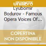 Lyubomir Bodurov - Famous Opera Voices Of Bulgaria cd musicale