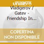 Vladigerov / Gatev - Friendship In Recordings cd musicale