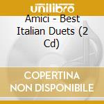 Amici - Best Italian Duets (2 Cd) cd musicale di Amici