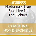 Madonna - True Blue Live In The Eighties cd