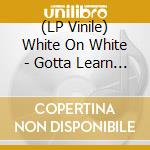 (LP Vinile) White On White - Gotta Learn To Say No vinile