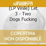 (LP Vinile) Let 3 - Two Dogs Fucking vinile