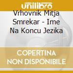 Vrhovnik Mitja Smrekar - Ime Na Koncu Jezika cd
