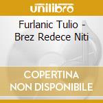 Furlanic Tulio - Brez Redece Niti cd