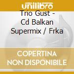 Trio Gust - Cd  Balkan Supermix / Frka cd