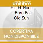 Hic Et Nunc - Burn Fat Old Sun cd