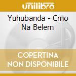 Yuhubanda - Crno Na Belem cd