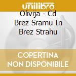 Olivija - Cd Brez Sramu In Brez Strahu cd musicale di Olivija