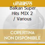 Balkan Super Hits MIX 2 / Various cd