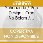 Yuhubanda / Pop Design - Crno Na Belem / 2005 Live cd