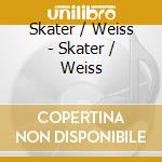 Skater / Weiss - Skater / Weiss cd musicale di Skater / Weiss