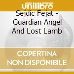 Sejdic Fejat - Guardian Angel And Lost Lamb cd musicale di Sejdic Fejat
