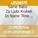 Same Babe - Za Ljubi Kruhek In Njene ?Rne ?Rne Lase cd