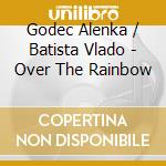 Godec Alenka / Batista Vlado - Over The Rainbow cd musicale di Godec Alenka / Batista Vlado