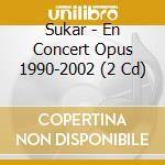 Sukar - En Concert Opus 1990-2002 (2 Cd) cd musicale