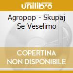 Agropop - Skupaj Se Veselimo cd