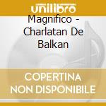Magnifico - Charlatan De Balkan cd