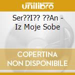 Ser??I?? ??An - Iz Moje Sobe cd