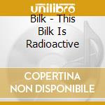Bilk - This Bilk Is Radioactive cd