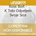 Ross Bort - K Tebi Odpeljem Svoje Srce cd