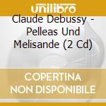 Claude Debussy - Pelleas Und Melisande (2 Cd) cd
