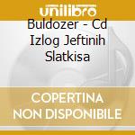 Buldozer - Cd  Izlog Jeftinih Slatkisa cd