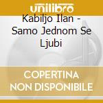 Kabiljo Ilan - Samo Jednom Se Ljubi cd