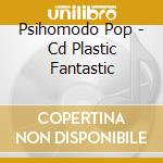 Psihomodo Pop - Cd Plastic Fantastic