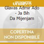 Glavas Admir Ado - Ja Bih Da Mijenjam cd