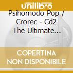 Psihomodo Pop / Crorec - Cd2 The Ultimate Collection / Psihomodo Pop cd musicale di Psihomodo Pop / Crorec
