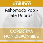 Psihomodo Pop - Ste Dobro? cd