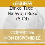 Zrinko Tutic - Na Svoju Ruku (5 Cd) cd