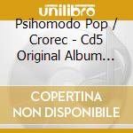 Psihomodo Pop / Crorec - Cd5 Original Album Collection / Psihomodo Pop